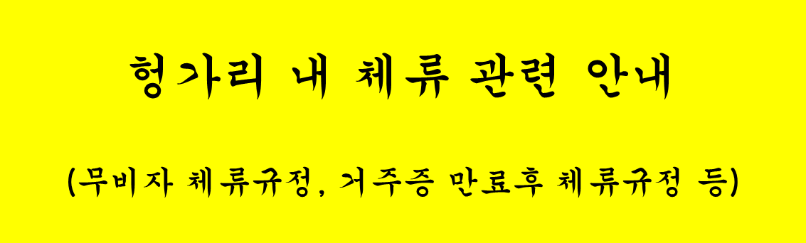 헝가리 내 체류 관련 안내(무비자 체류규정, 거주증 만료후 체류규정 등)